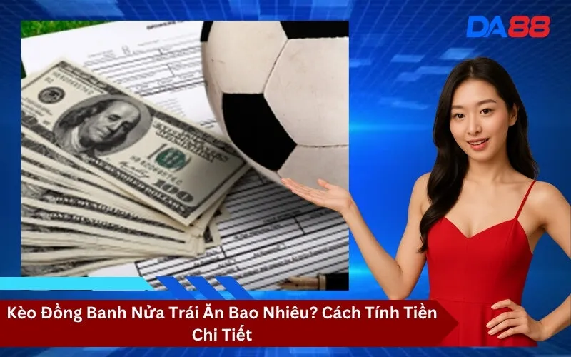 Kèo Đồng Banh Nửa Trái Ăn Bao Nhiêu Cách Tính Tiền Chi Tiết
